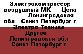 Электрокомпрессор воздушный МК-3 › Цена ­ 6 000 - Ленинградская обл., Санкт-Петербург г. Электро-Техника » Другое   . Ленинградская обл.,Санкт-Петербург г.